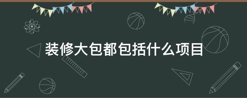 装修大包都包括什么项目 装修小包都包括什么项目