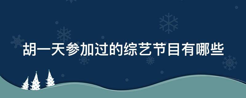 胡一天参加过的综艺节目有哪些 胡一天参加过的活动