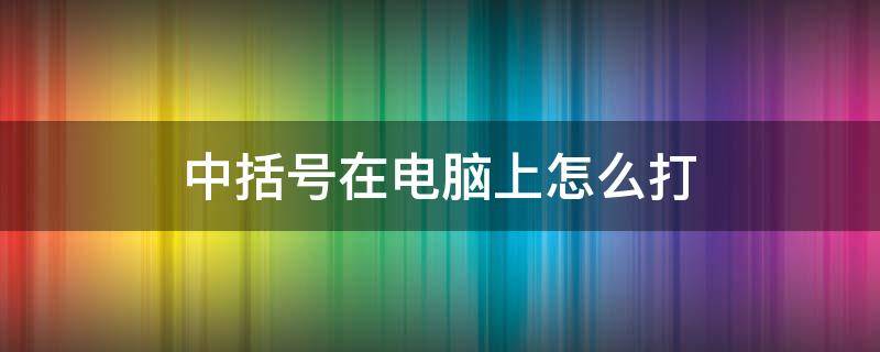 中括号在电脑上怎么打 右上角中括号在电脑上怎么打