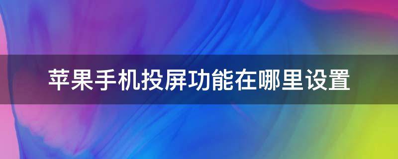 苹果手机投屏功能在哪里设置 苹果手机投屏在哪个设置里面