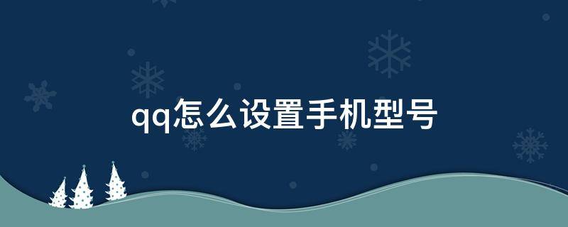 qq怎么设置手机型号（手机qq怎么设置手机型号）