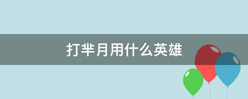 打芈月用什么英雄 对线打芈月用什么英雄