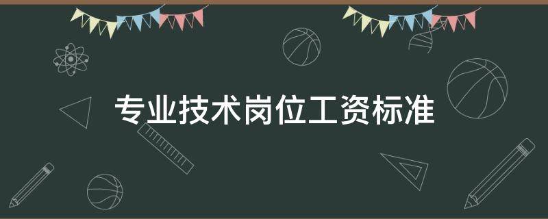 专业技术岗位工资标准 专业技术岗位工资标准2021