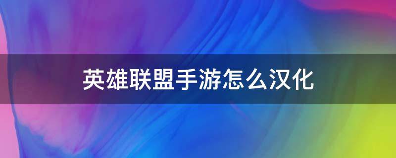 英雄联盟手游怎么汉化 英雄联盟手游怎么汉化?LOL手游详细汉化教程操作步骤