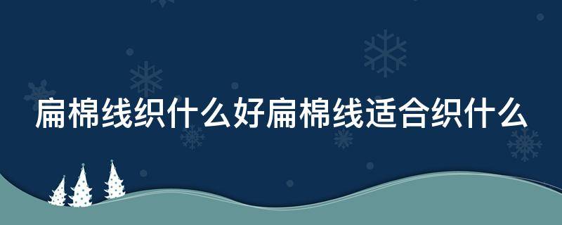 扁棉线织什么好扁棉线适合织什么（b站视频转格式）