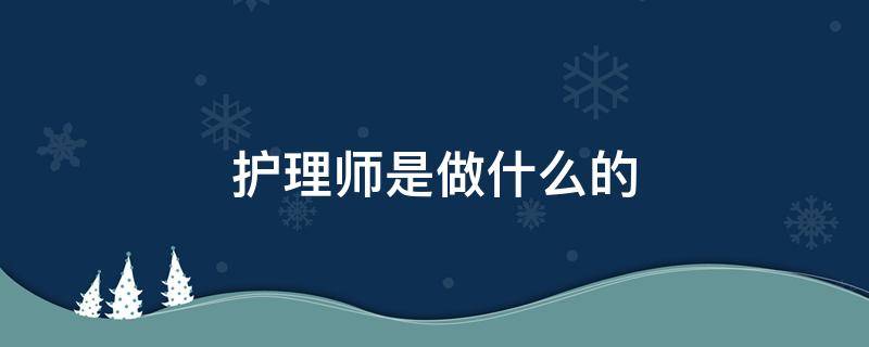 护理师是做什么的 护理师是干啥的