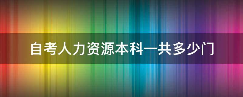 自考人力资源本科一共多少门 自考人力资源共几门