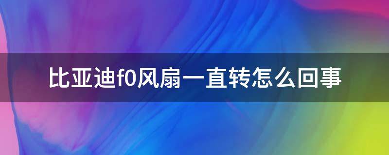 比亚迪f0风扇一直转怎么回事 比亚迪f0散热风扇一直转