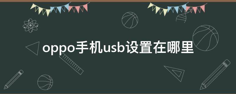 oppo手机usb设置在哪里（oppo手机usb设置在哪里关闭）