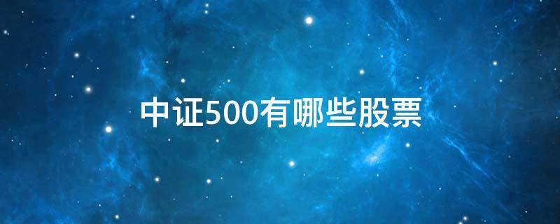 中证500有哪些股票（中证500有哪些股票?）