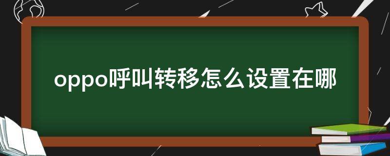 oppo呼叫转移怎么设置在哪 oppo里面的呼叫转移怎么设置在哪里