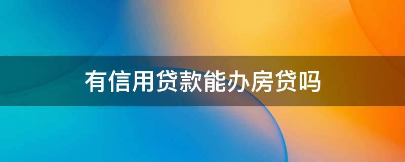 有信用贷款能办房贷吗 有信用贷可以申请房贷吗