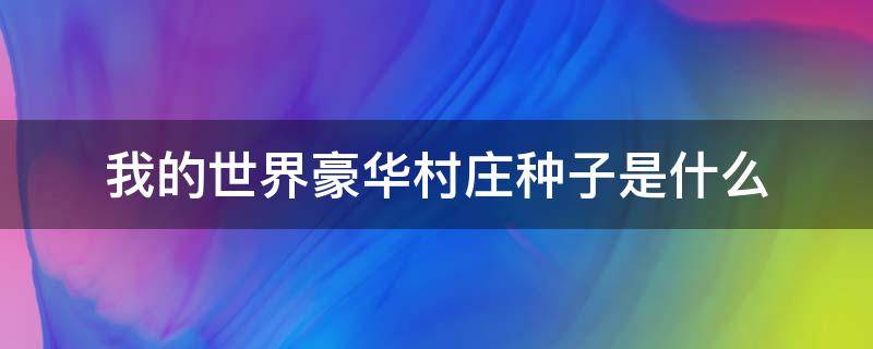 我的世界豪华村庄种子是什么 我的世界豪华村庄种子代码