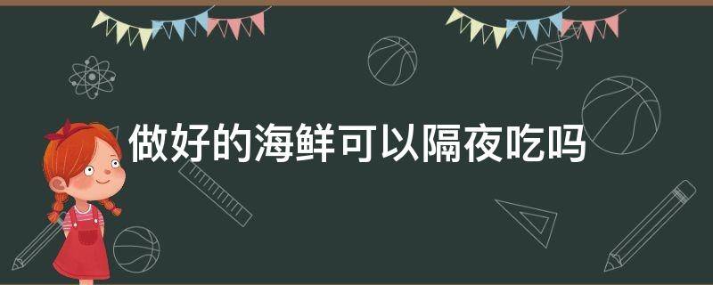 做好的海鲜可以隔夜吃吗（做好的海鲜隔夜还能吃吗）