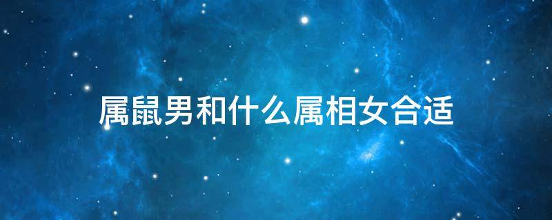 属鼠男和什么属相女合适 属鼠男和什么属相女合适?