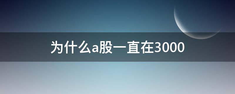 为什么a股一直在3000 为什么a股一直在3500徘徊