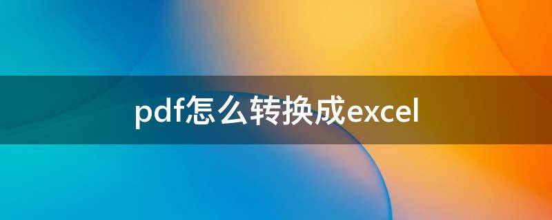 pdf怎么转换成excel pdf怎么转换成excel免费软件