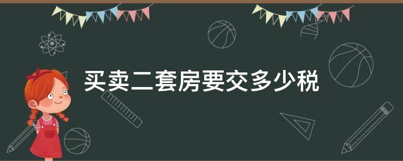 买卖二套房要交多少税（卖二套房要交多少税(二手房）