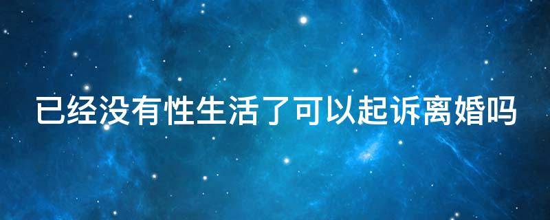 已经没有性生活了可以起诉离婚吗（没有性生活可以起诉离婚吗?抚养权归谁）