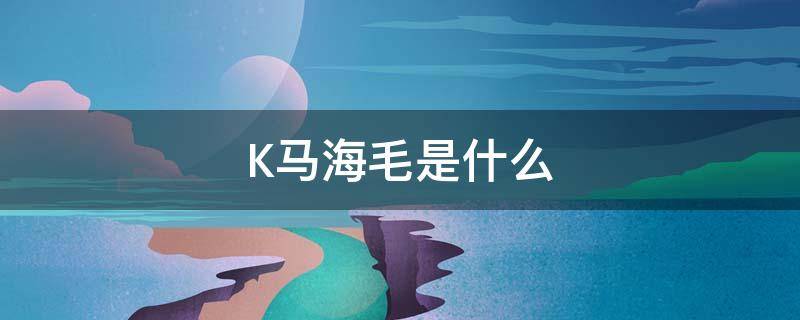 K马海毛是什么（马海毛是毛吗）