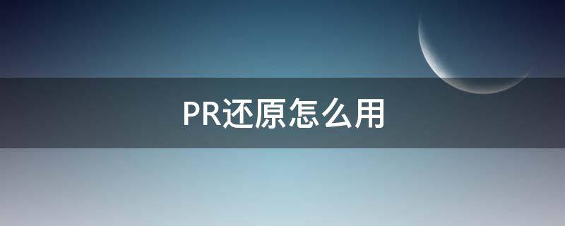 PR还原怎么用 pr如何还原