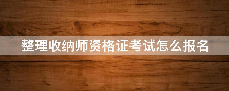 整理收纳师资格证考试怎么报名 整理收纳师资格证考试报名了但是没有付钱可以取消吗