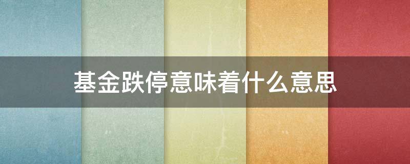 基金跌停意味着什么意思 什么情况下基金会跌停