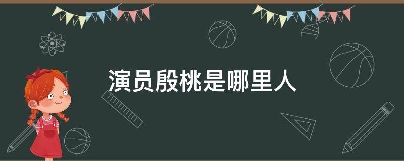 演员殷桃是哪里人（影视演员殷桃是哪里人）