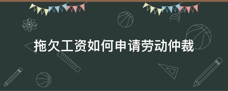 拖欠工资如何申请劳动仲裁 拖欠工资如何申请劳动仲裁索赔