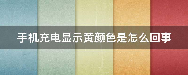 手机充电显示黄颜色是怎么回事 手机充电显示黄颜色是怎么回事苹果手机