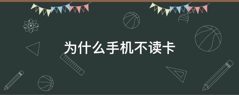 为什么手机不读卡 为什么手机不读卡了