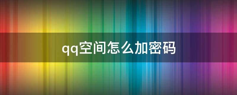 qq空间怎么加密码 QQ空间怎么设置密码