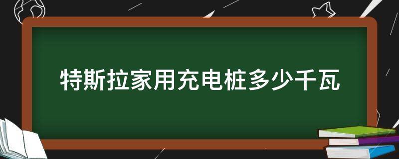 特斯拉家用充电桩多少千瓦 特斯拉家用充电桩充电功率