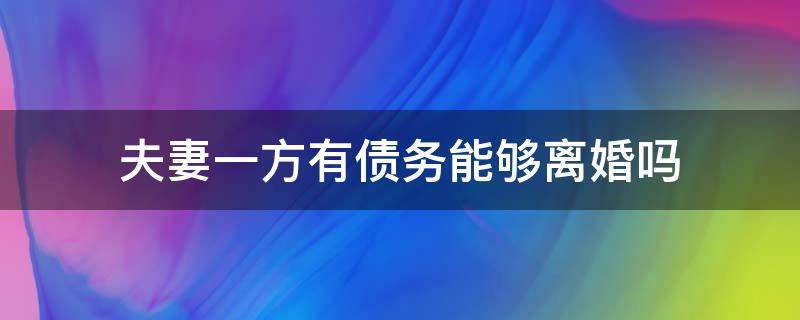 夫妻一方有债务能够离婚吗（夫妻双方负债的情况下一方要离婚）