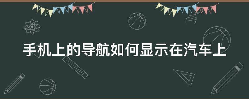 手机上的导航如何显示在汽车上 手机上的导航如何显示在汽车上的位置