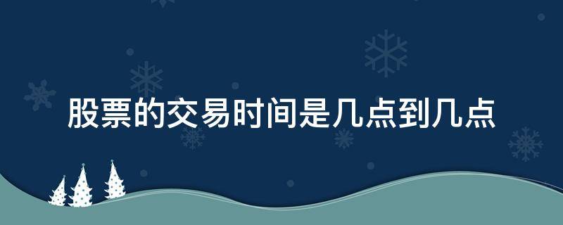 股票的交易时间是几点到几点 股票交易一般几点到几点