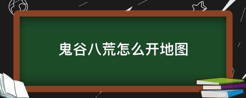 鬼谷八荒怎么开地图（鬼谷八荒怎么开启全地图）