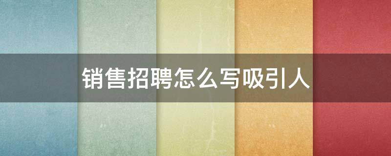 销售招聘怎么写吸引人 销售人员招聘信息怎么写吸引人