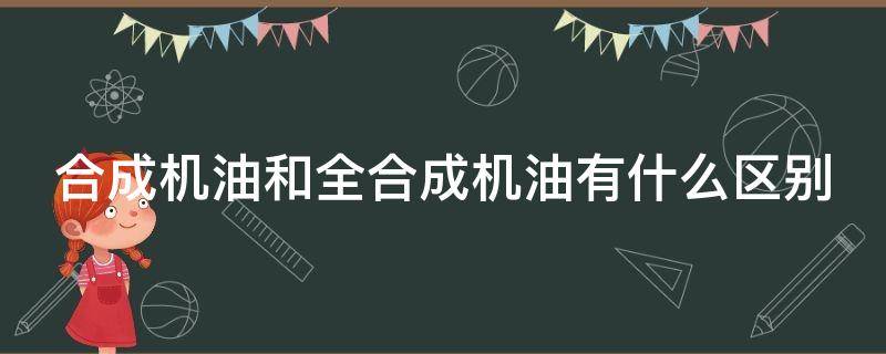 合成机油和全合成机油有什么区别 合成机油是不是全合成机油