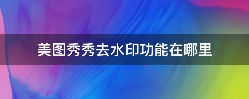 美图秀秀去水印功能在哪里 美图秀秀在哪里可以去水印