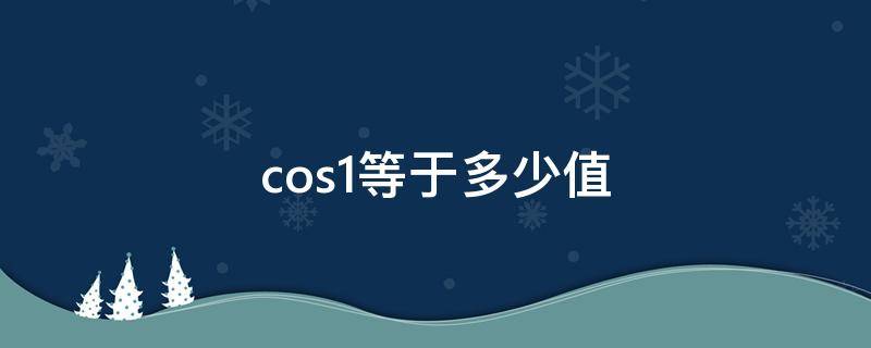 cos1等于多少值（arccos1等于多少值）