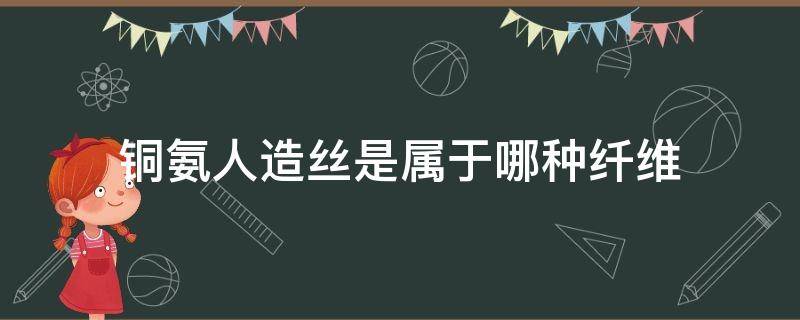 铜氨人造丝是属于哪种纤维 铜氨丝属于什么纤维