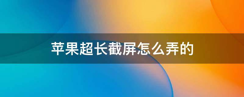 苹果超长截屏怎么弄的（苹果手机超长截屏怎么弄的）