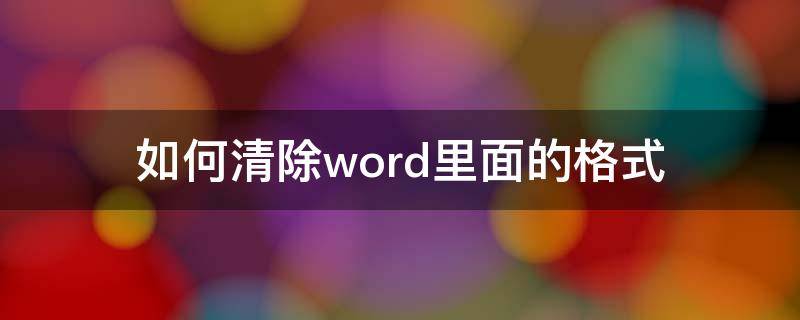 如何清除word里面的格式（word里格式怎么清除）