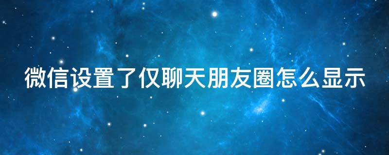 微信设置了仅聊天朋友圈怎么显示 微信设置了仅聊天朋友圈怎么显示呢