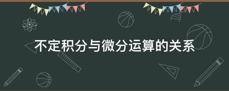 不定积分与微分运算的关系 微分和不定积分的关系