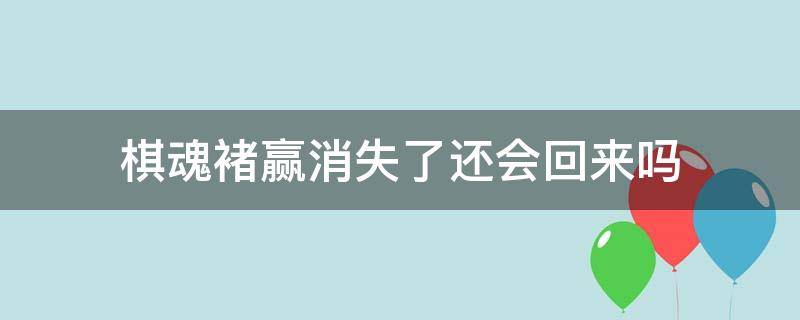 棋魂褚赢消失了还会回来吗 棋魂褚嬴消失了还会回来吗