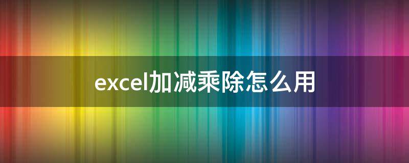 excel加减乘除怎么用（excel加减乘除怎么弄）