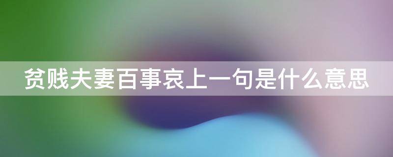 贫贱夫妻百事哀上一句是什么意思（贫贱夫妻百事哀上一句是什么意思啊）