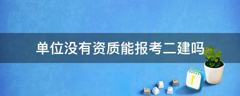 单位没有资质能报考二建吗（单位没有资质可以报考二建吗）